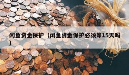 闲鱼资金保护（闲鱼资金保护必须等15天吗）