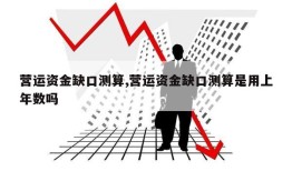 营运资金缺口测算,营运资金缺口测算是用上年数吗