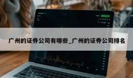 广州的证券公司有哪些_广州的证券公司排名