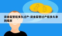 资金监管后多久过户-资金监管过户后多久拿到尾款