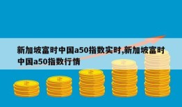 新加坡富时中国a50指数实时,新加坡富时中国a50指数行情