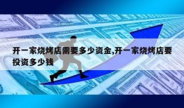 开一家烧烤店需要多少资金,开一家烧烤店要投资多少钱