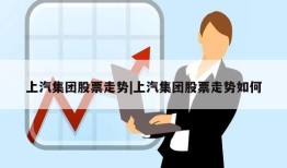 上汽集团股票走势|上汽集团股票走势如何