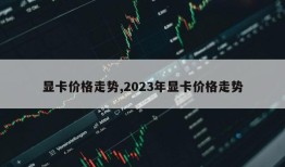 显卡价格走势,2023年显卡价格走势