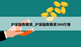 沪深指数期货_沪深指数期货300行情