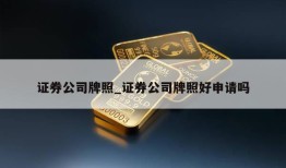 证券公司牌照_证券公司牌照好申请吗