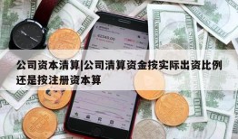 公司资本清算|公司清算资金按实际出资比例还是按注册资本算