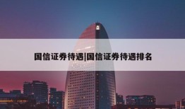 国信证券待遇|国信证券待遇排名