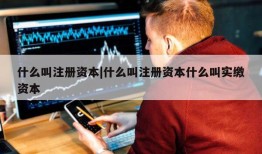 什么叫注册资本|什么叫注册资本什么叫实缴资本