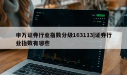 申万证券行业指数分级163113|证券行业指数有哪些