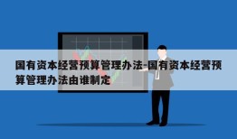 国有资本经营预算管理办法-国有资本经营预算管理办法由谁制定