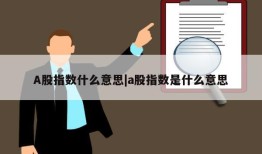 A股指数什么意思|a股指数是什么意思