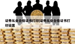 证券从业合格证书打印|证券从业合格证书打印设置