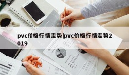 pvc价格行情走势|pvc价格行情走势2019