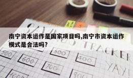 南宁资本运作是国家项目吗,南宁市资本运作模式是合法吗?