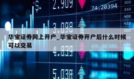 华宝证券网上开户_华宝证券开户后什么时候可以交易