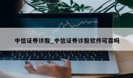 中信证券诊股_中信证券诊股软件可靠吗