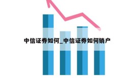 中信证券如何_中信证券如何销户