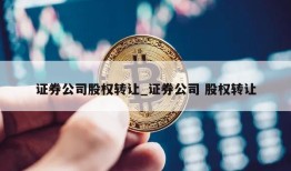 证券公司股权转让_证券公司 股权转让