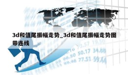 3d和值尾振幅走势_3d和值尾振幅走势图带连线