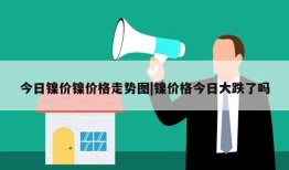 今日镍价镍价格走势图|镍价格今日大跌了吗