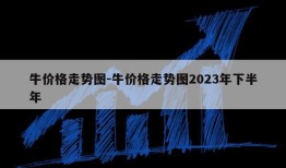 牛价格走势图-牛价格走势图2023年下半年