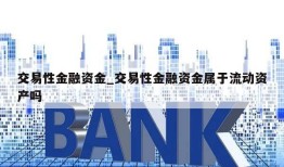 交易性金融资金_交易性金融资金属于流动资产吗