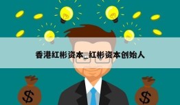 香港红彬资本_红彬资本创始人