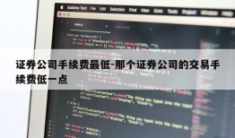 证券公司手续费最低-那个证券公司的交易手续费低一点