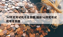 3d开奖号试机号走势图,福彩3d开奖号试机号走势图