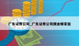 广东证券公司_广东证券公司佣金哪家低