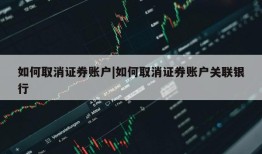 如何取消证券账户|如何取消证券账户关联银行