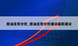 原油走势分析_原油走势分析建议最新建议