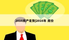 2016房产走势|2016年 房价