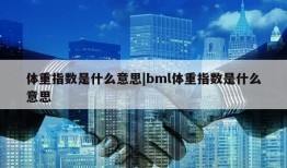 体重指数是什么意思|bml体重指数是什么意思