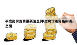 平度房价走势最新消息|平度房价走势最新消息图