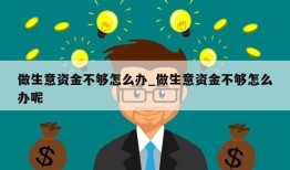 做生意资金不够怎么办_做生意资金不够怎么办呢