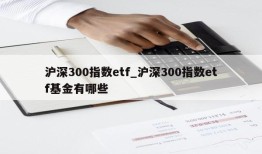 沪深300指数etf_沪深300指数etf基金有哪些