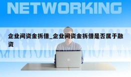 企业间资金拆借_企业间资金拆借是否属于融资