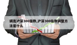 调出沪深300指数,沪深300指数调整方法是什么