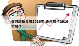 香河房价走势2016年,香河房价2016年房价