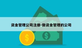 资金管理公司注册-做资金管理的公司