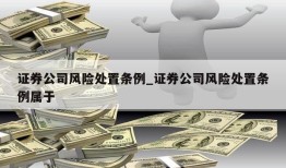 证券公司风险处置条例_证券公司风险处置条例属于