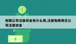 有限公司注册资金有什么用,注册有限责任公司注册资金