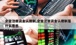 企业注册资金认缴制,企业注册资金认缴制是什么意思