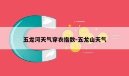 五龙河天气穿衣指数-五龙山天气