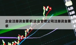 企业注册资金要求|企业管理公司注册资金要求