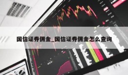 国信证券佣金_国信证券佣金怎么查询