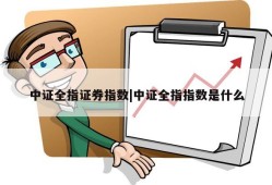 中证全指证券指数|中证全指指数是什么