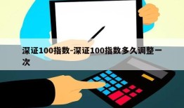 深证100指数-深证100指数多久调整一次